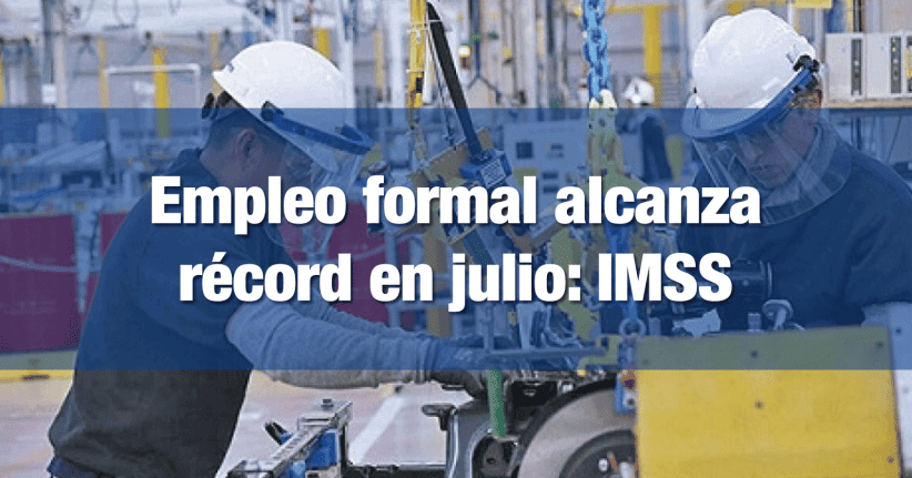 Empleo formal alcanza récord en julio IMSS INCOMEX