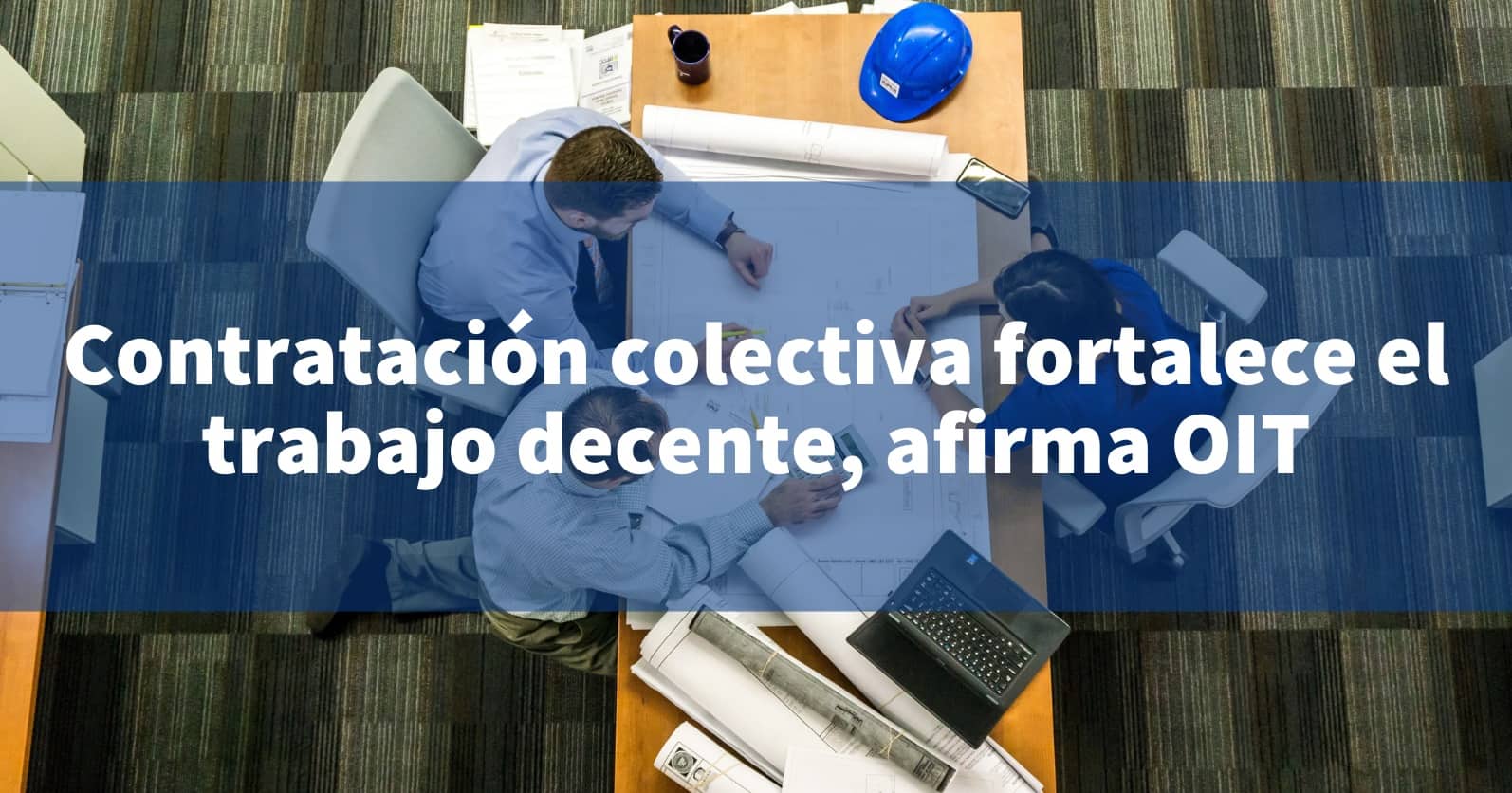 Contratación colectiva fortalece el trabajo decente afirma OIT INCOMEX