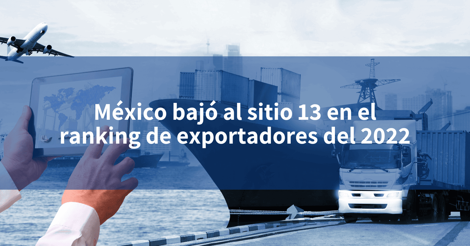 México bajó al sitio 13 en el ranking de exportadores del 2022 INCOMEX