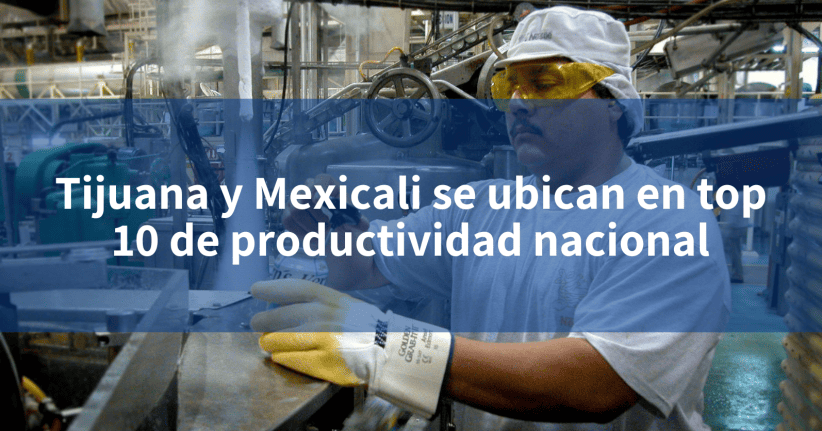 Tijuana Y Mexicali Se Ubican En Top 10 De Productividad Nacional INCOMEX