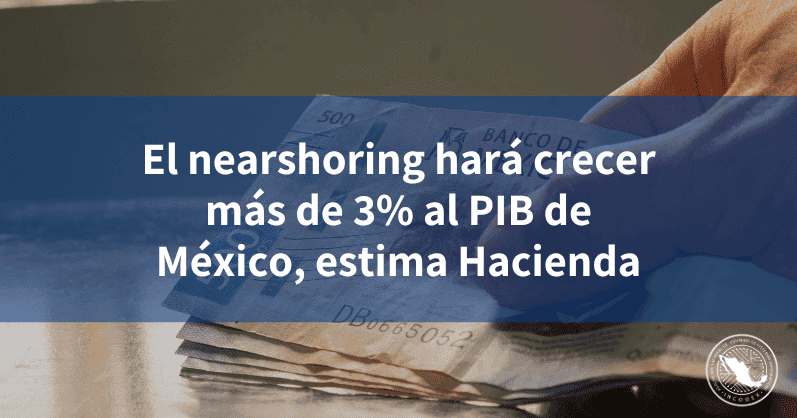 El nearshoring hará crecer más de 3 al PIB de México estima Hacienda